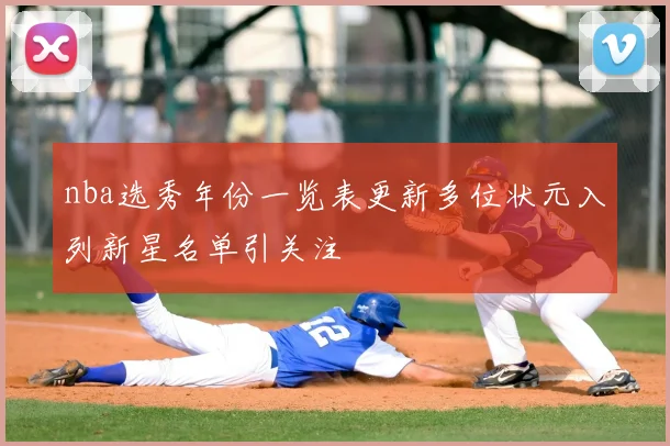 nba选秀年份一览表更新多位状元入列新星名单引关注
