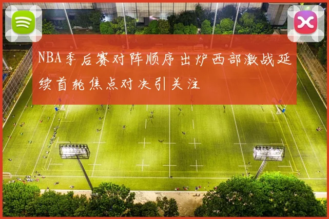 NBA季后赛对阵顺序出炉西部激战延续首轮焦点对决引关注