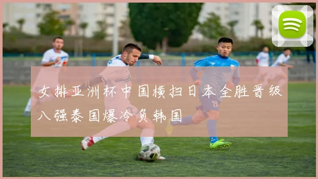 女排亚洲杯中国横扫日本全胜晋级八强泰国爆冷负韩国