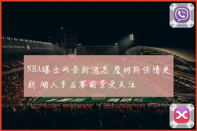 NBA曝出两条新消息 詹姆斯伤情更新 湖人季后赛前景受关注