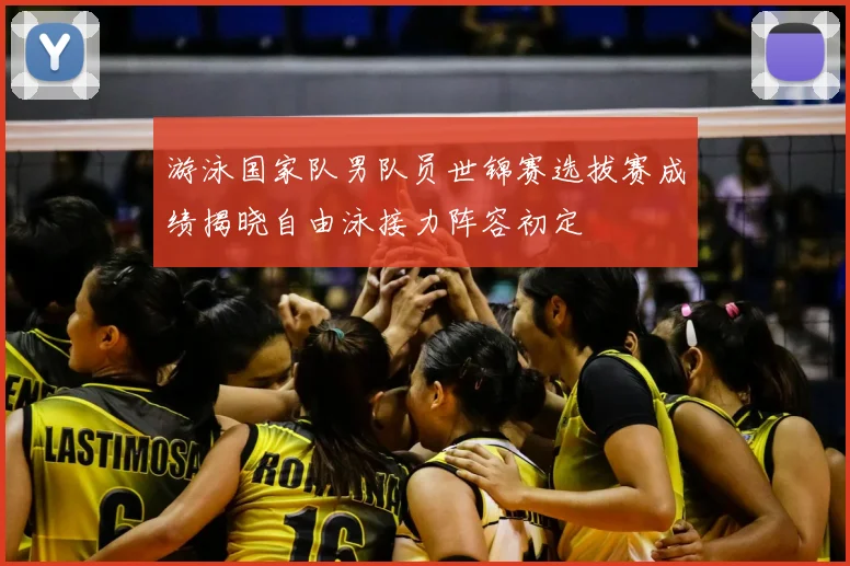 游泳国家队男队员世锦赛选拔赛成绩揭晓自由泳接力阵容初定