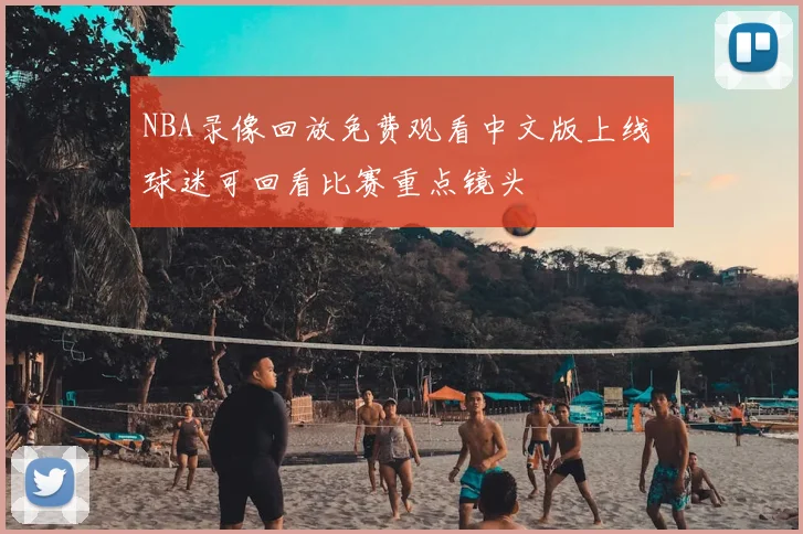NBA录像回放免费观看中文版上线 球迷可回看比赛重点镜头