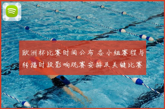 欧洲杯比赛时间公布 各小组赛程与转播时段影响观赛安排及关键比赛提示