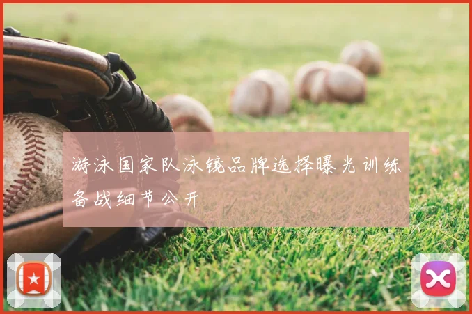 游泳国家队泳镜品牌选择曝光训练备战细节公开