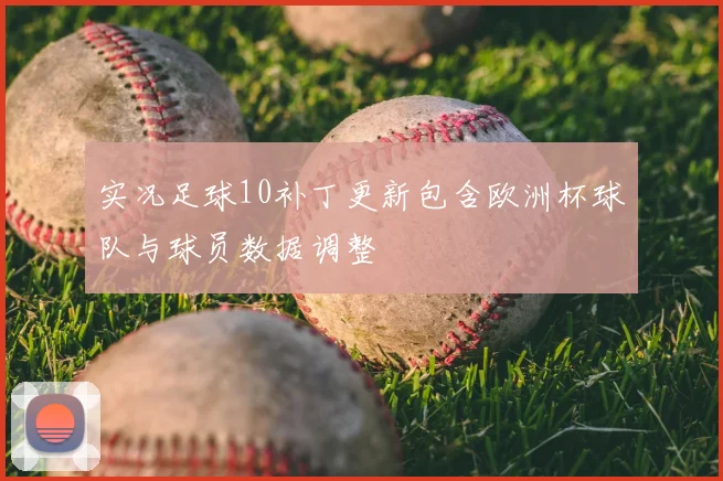 实况足球10补丁更新包含欧洲杯球队与球员数据调整