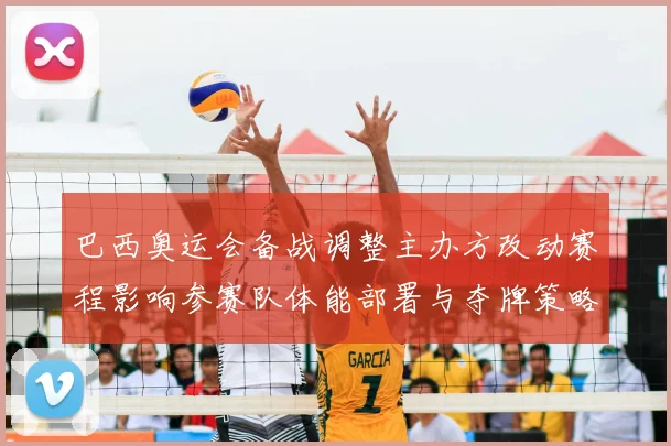 巴西奥运会备战调整主办方改动赛程影响参赛队体能部署与夺牌策略