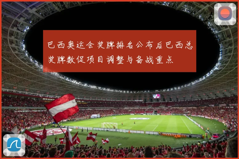 巴西奥运会奖牌排名公布后巴西总奖牌数促项目调整与备战重点