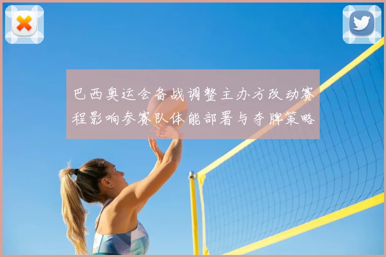 巴西奥运会备战调整主办方改动赛程影响参赛队体能部署与夺牌策略