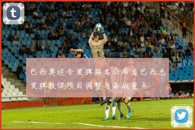 巴西奥运会奖牌排名公布后巴西总奖牌数促项目调整与备战重点