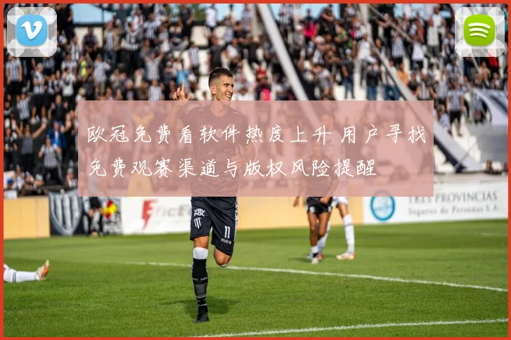 欧冠免费看软件热度上升 用户寻找免费观赛渠道与版权风险提醒