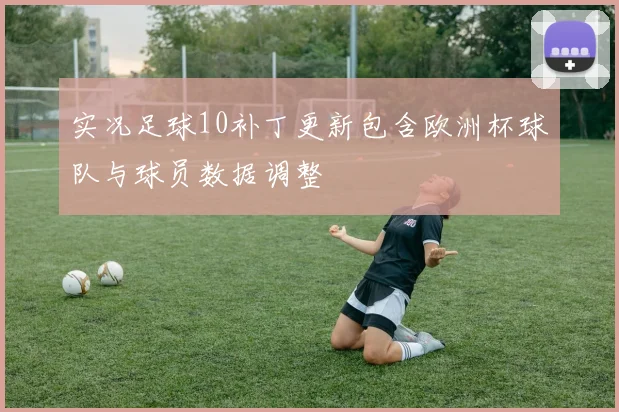 实况足球10补丁更新包含欧洲杯球队与球员数据调整