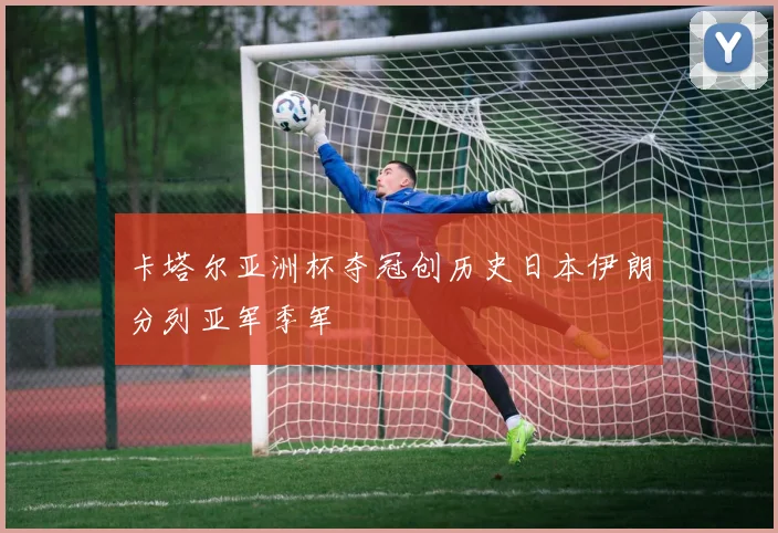 卡塔尔亚洲杯夺冠创历史日本伊朗分列亚军季军