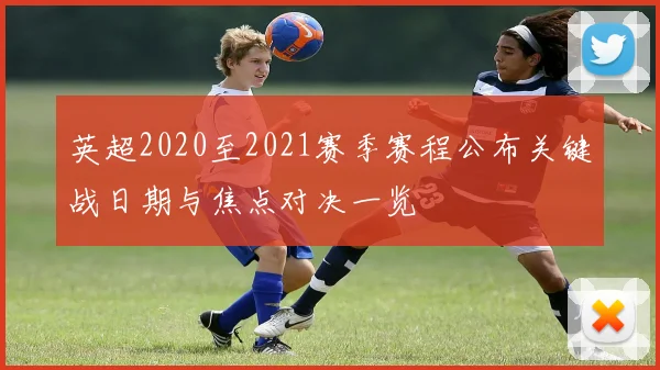 英超2020至2021赛季赛程公布关键战日期与焦点对决一览