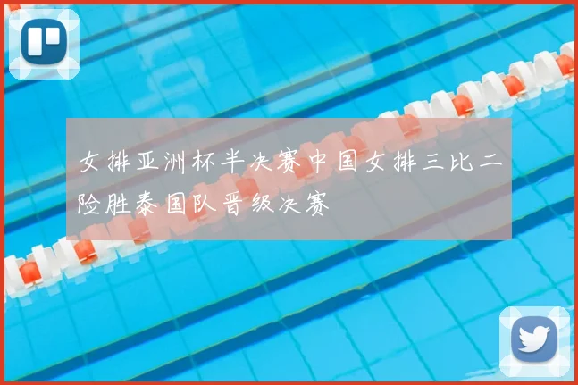 女排亚洲杯半决赛中国女排三比二险胜泰国队晋级决赛