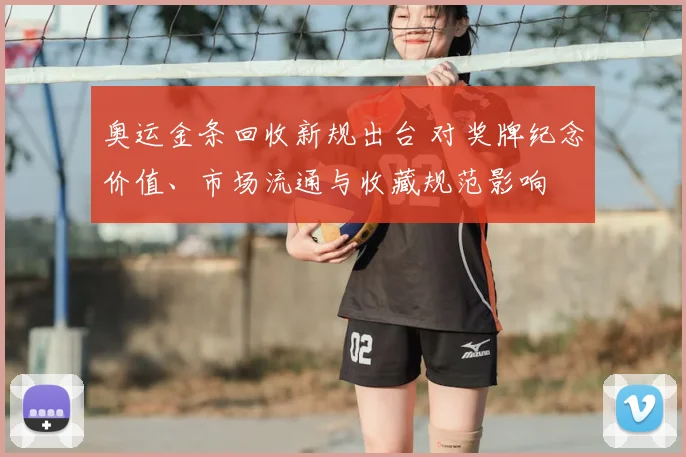 奥运金条回收新规出台 对奖牌纪念价值、市场流通与收藏规范影响