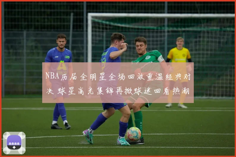 NBA历届全明星全场回放重温经典对决 球星高光集锦再掀球迷回看热潮