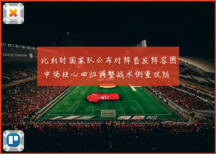 比利时国家队公布对阵首发阵容图 中场核心回归调整战术侧重攻防