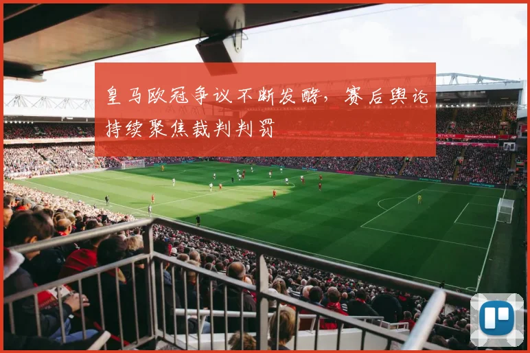 皇马欧冠争议不断发酵,赛后舆论持续聚焦裁判判罚