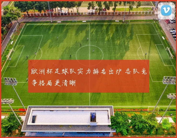 欧洲杯足球队实力排名出炉 各队竞争格局更清晰