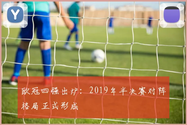 欧冠四强出炉:2019年半决赛对阵格局正式形成