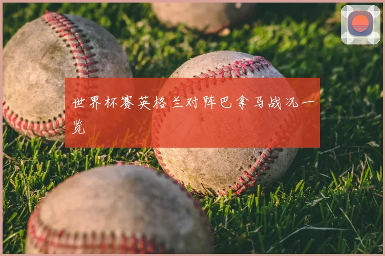 世界杯赛英格兰对阵巴拿马战况一览