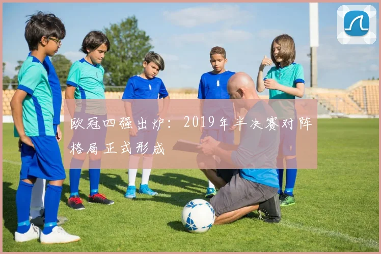 欧冠四强出炉:2019年半决赛对阵格局正式形成