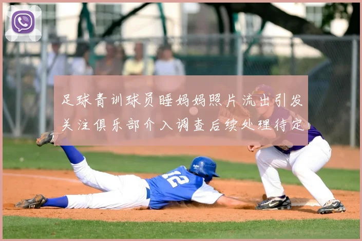 足球青训球员睡妈妈照片流出引发关注俱乐部介入调查后续处理待定