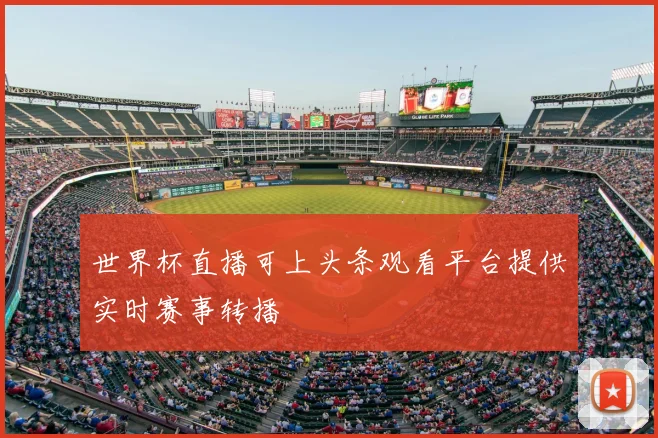 世界杯直播可上头条观看平台提供实时赛事转播