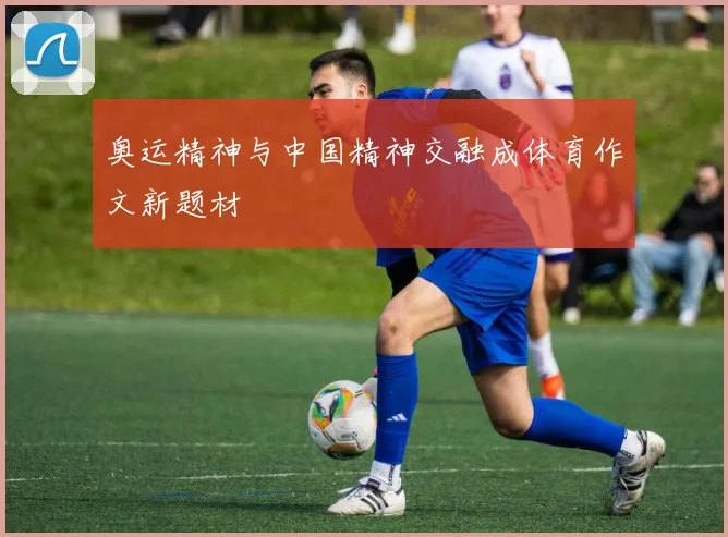 奥运精神与中国精神交融成体育作文新题材