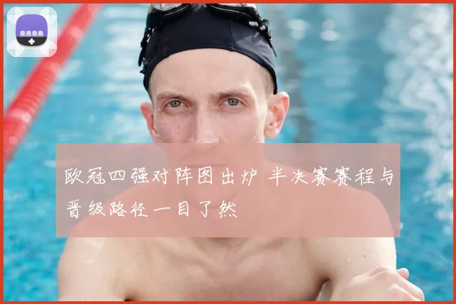 欧冠四强对阵图出炉 半决赛赛程与晋级路径一目了然