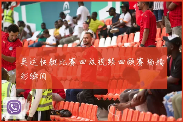 奥运快艇比赛回放视频回顾赛场精彩瞬间
